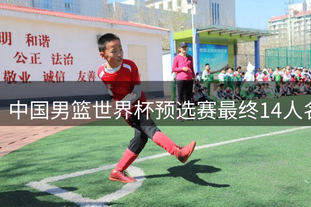 中国男篮世界杯预选赛最终14人名单出炉 杨瀚森担任核心