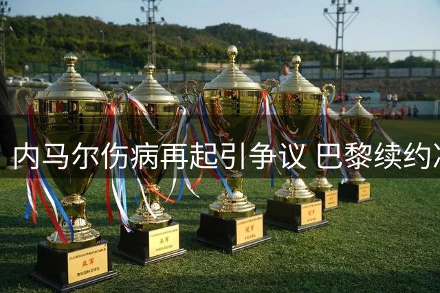 内马尔伤病再起引争议 巴黎续约决策遭质疑