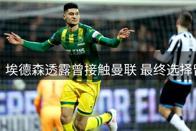 埃德森透露曾接触曼联 最终选择留守亚特兰大