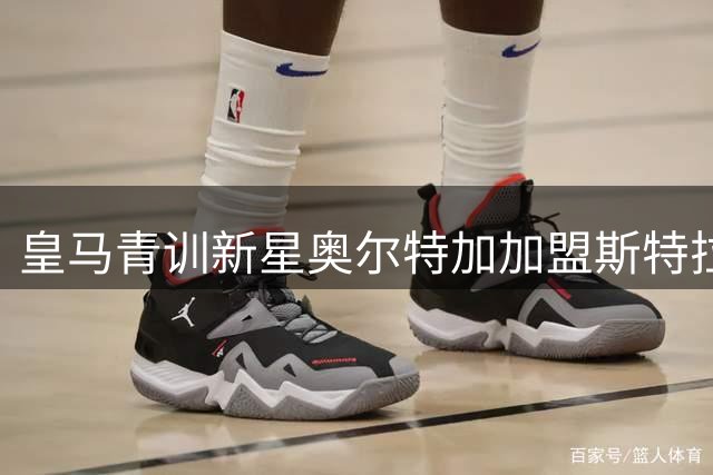 皇马青训新星奥尔特加加盟斯特拉斯堡