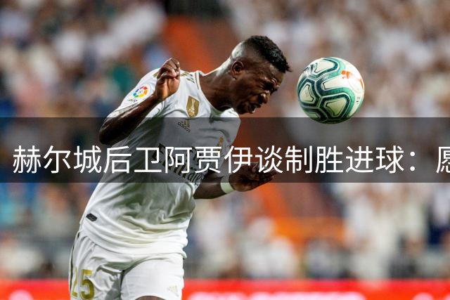 赫尔城后卫阿贾伊谈制胜进球：愿为球队贡献更多精彩表现